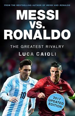 Messi vs. Ronaldo - 2017 Updated Edition The Greatest Rivalry  9781785781292 Front Cover