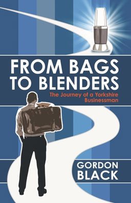 From Bags to Blenders The Journey of a Yorkshire Businessman  9781785782046 Front Cover