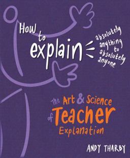 How to Explain Absolutely Anything to Absolutely Anyone The Art and Science of Teacher Explanation  9781785833670 Front Cover