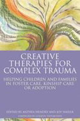 Creative Therapies for Complex Trauma Helping Children and Families in Foster Care, Kinship Care or Adoption  9781785920059 Front Cover