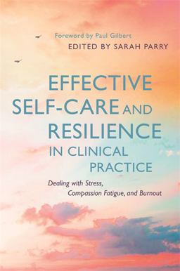 Effective Self-Care and Resilience in Clinical Practice Dealing with Stress, Compassion Fatigue and Burnout  9781785920707 Front Cover