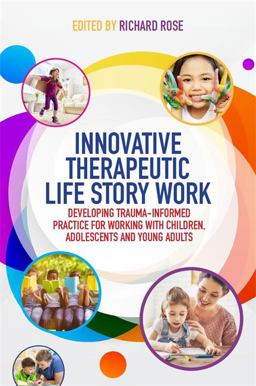 Innovative Therapeutic Life Story Work Developing Trauma-Informed Practice for Working with Children, Adolescents and Young Adults  9781785921858 Front Cover