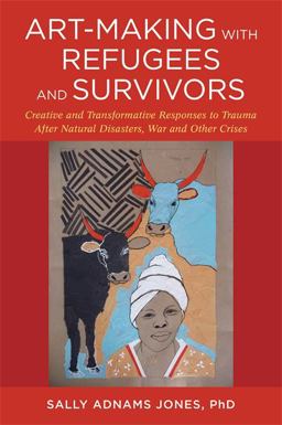 Art-making With Refugees and Survivors: Creative and Transformative Responses to Trauma After Natural Disasters, War and Other Crises  9781785922381 Front Cover