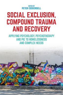 Social Exclusion, Compound Trauma and Recovery Applying Psychology, Psychotherapy and PIE to Homelessness and Complex Needs  9781785922848 Front Cover