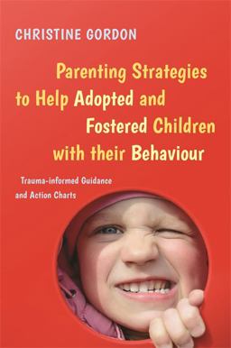 Parenting Strategies to Help Adopted and Fostered Children with Their Behaviour Trauma-Informed Guidance and Action Charts  9781785923869 Front Cover