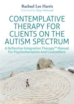 Contemplative Therapy for Clients on the Autism Spectrum A Reflective Integration Therapy(tm) Manual for Psychotherapists and Counsellors  9781785924071 Front Cover