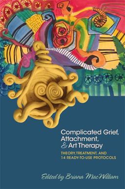 Complicated Grief, Attachment, and Art Therapy Theory, Treatment, and 14 Ready-To-Use Protocols  9781785927386 Front Cover