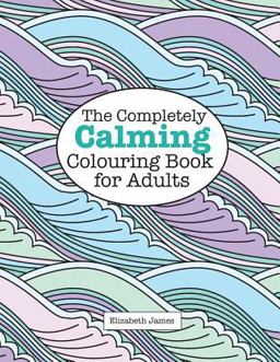 The Completely Calming Colouring Book for Adults The Completely Calming Colouring Book for Adults