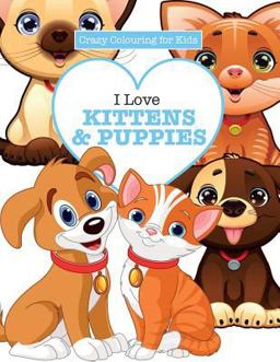 I Love Kittens & Puppies ( Crazy Colouring for Kids) I Love Kittens & Puppies ( Crazy Colouring for Kids)