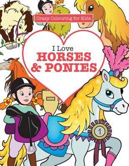 I Love Horses & Ponies ( Crazy Colouring for Kids) I Love Horses & Ponies ( Crazy Colouring for Kids)