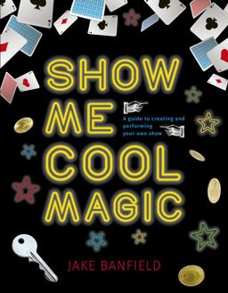 Show Me Cool Magic A Guide to Creating and Performing Your Own Show  9781786034090 Front Cover