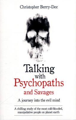 Talking with Psychopaths and Savages - a Journey into the Evil Mind A Chilling Study of the Most Cold-Blooded, Manipulative People on Planet Earth  9781786061225 Front Cover