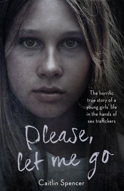 Please, Let Me Go The Horrific True Story of One Young Girl's Life in the Hands of British Sex Traffickers  9781786065131 Front Cover