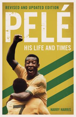 Pele: His Life and Times - Revised and Updated