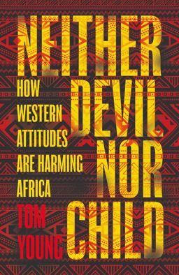 Neither Devil nor Child How Western Attitudes Are Harming Africa  9781786070630 Front Cover