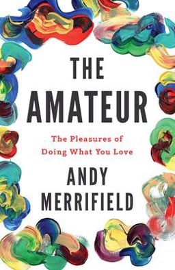 Amateur The Pleasures of Doing What You Love  9781786631077 Front Cover
