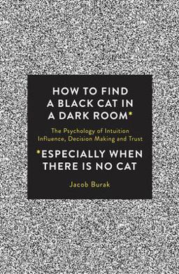 How to Find a Black Cat in a Dark Room The Psychology of Intuition, Influence, Decision Making and Trust  9781786780850 Front Cover