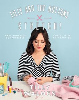 Tilly and the Buttons: Stretch! Make Yourself Comfortable Sewing with Knit Fabrics  9781787131170 Front Cover