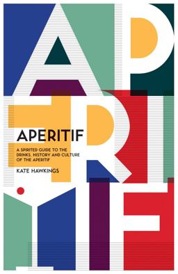 Aperitif A Spirited Guide to the Drinks, History and Culture of the Aperitif  9781787131262 Front Cover