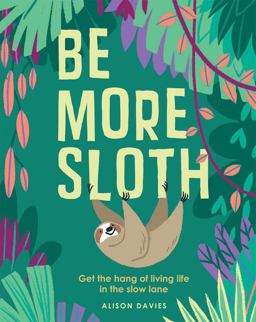 Be More Sloth: Get the Hang of Living Life in the Slow Lane  9781787132276 Front Cover