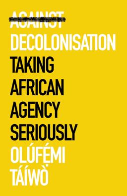 Against Decolonisation Taking African Agency Seriously  9781787386921 Front Cover