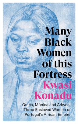 Many Black Women of This Fortress GraÃ§a, MÃ³nica and Adwoa, Three Enslaved Women of Portugal's African Empire  9781787386976 Front Cover