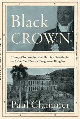 Black Crown Henry Christophe, the Haitian Revolution and the Caribbean's Forgotten Kingdom  9781787387799 Front Cover