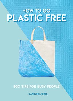 How to Go Plastic Free Eco Tips for Busy People  9781787391963 Front Cover