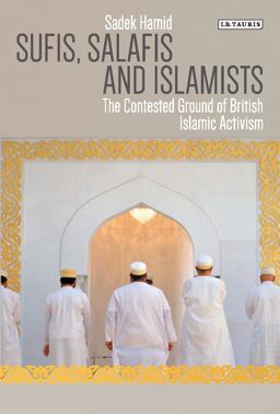 Sufis, Salafis and Islamists The Contested Ground of British Islamic Activism  9781788310611 Front Cover