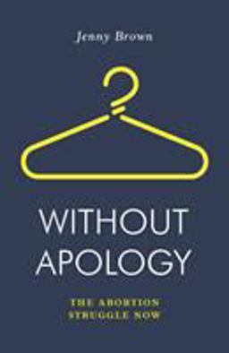 Without Apology: The Abortion Struggle Now  9781788735841 Front Cover