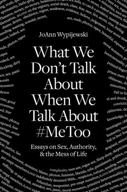What We Don't Talk about When We Talk About #MeToo Essays on Sex, Authority and the Mess of Life  9781788738057 Front Cover
