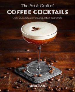 Art and Craft of Coffee Cocktails Over 80 Recipes for Mixing Coffee and Liquor  9781788790437 Front Cover