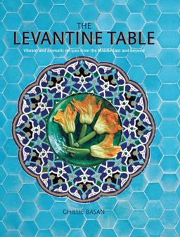 Levantine Table Vibrant and Delicious Recipes from the Eastern Mediterreanean and Beyond  9781788794398 Front Cover