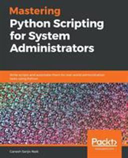 Mastering Python Scripting for System Administrators Write Scripts and Automate Them for Real-World Administration Tasks Using Python  9781789133226 Front Cover