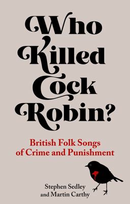 Who Killed Cock Robin? British Folk Songs of Crime and Punishment  9781789145038 Front Cover