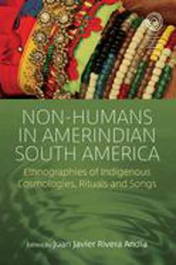 Non-humans in Amerindian South America: Ethnographies of Indigenous Cosmologies, Rituals and Songs  9781789200973 Front Cover