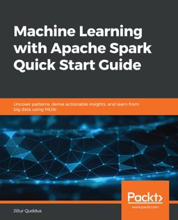 Machine Learning with Apache Spark Quick Start Guide Uncover Patterns, Derive Actionable Insights, and Learn from Big Data Using MLlib  9781789346565 Front Cover