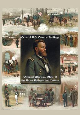 General U. S. Grant's Writings (Complete and Unabridged Including His Personal Memoirs, State of the Union Address and Letters of Ulysses S. Grant to H
