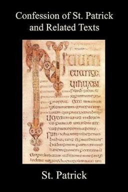 Confession of St. Patrick and Related Texts Including His Epistle to the Christian Subjects of the Tyrant Coroticus, St. Fiech's Metrical Life of St