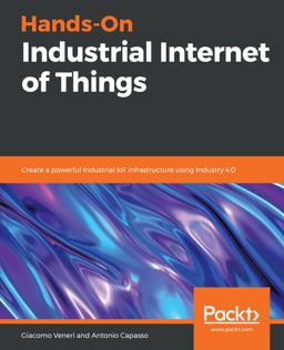 Hands-On Industrial Internet of Things Create a Powerful Industrial IoT Infrastructure Using Industry 4. 0  9781789537222 Front Cover