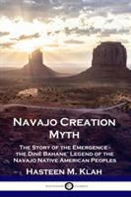 Navajo Creation Myth The Story of the Emergence - the Dinï¿½ Bahane' Legend of the Navajo Native American Peoples 1st 9781789871555 Front Cover