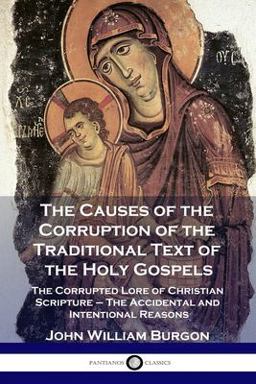 The Causes of the Corruption of the Traditional Text of the Holy Gospels The Causes of the Corruption of the Traditional Text of the Holy Gospels