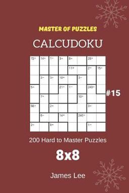 Master of Puzzles CalcuDoku - 200 Hard to Master Puzzles 8x8 Vol. 15