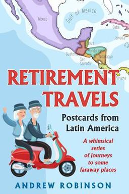 Retirement Travels: Postcards from Latin America Retirement Travels: Postcards from Latin America