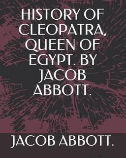 History of Cleopatra, Queen of Egypt. by Jacob Abbott