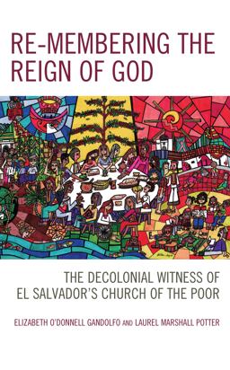 Re-Membering the Reign of God The Decolonial Witness of el Salvador's Church of the Poor  9781793618979 Front Cover