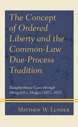Concept of Ordered Liberty and the Common-Law Due-Process Tradition Slaughterhouse Cases Through Obergefell V. Hodges (1872-2015)  9781793626363 Front Cover