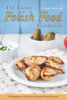 The Exotic Polish Food Cookbook The Exotic Polish Food Cookbook