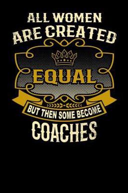All Women Are Created Equal but Then Some Become Coaches