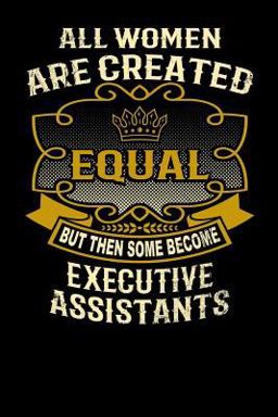 All Women Are Created Equal but Then Some Become Executive Assistants